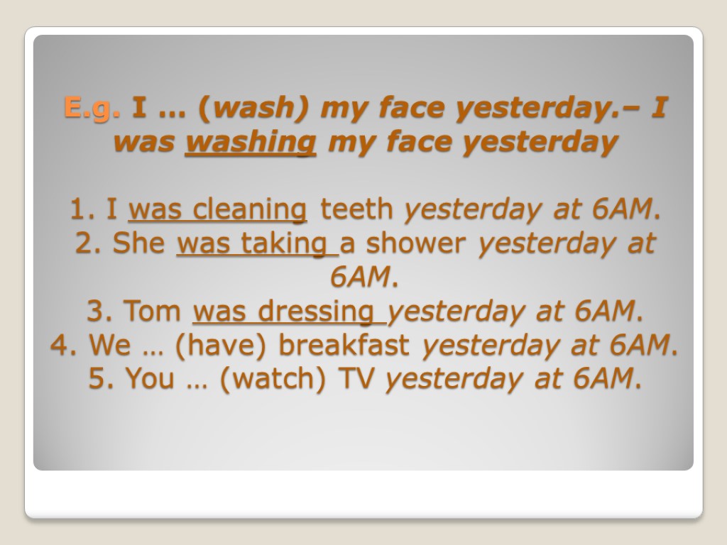 E.g. I … (wash) my face yesterday.– I was washing my face yesterday 1.